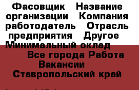 Фасовщик › Название организации ­ Компания-работодатель › Отрасль предприятия ­ Другое › Минимальный оклад ­ 18 000 - Все города Работа » Вакансии   . Ставропольский край